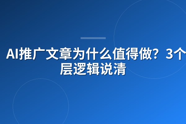 AI推广文章为什么值得做?3个底层逻辑说清