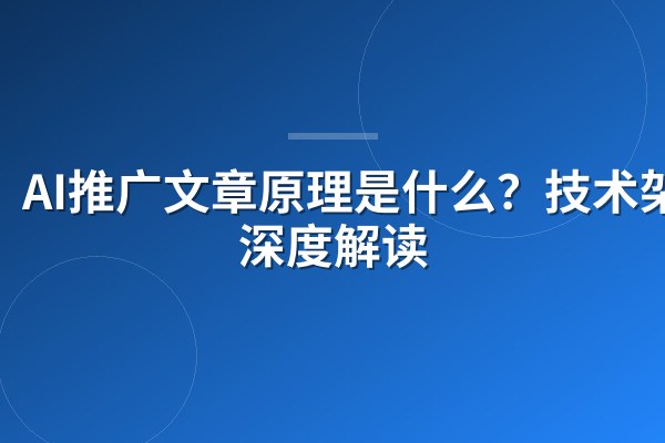 AI推广文章原理是什么?技术架构深度解读