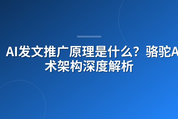 AI发文推广原理是什么?骆驼AI技术架构深度解析