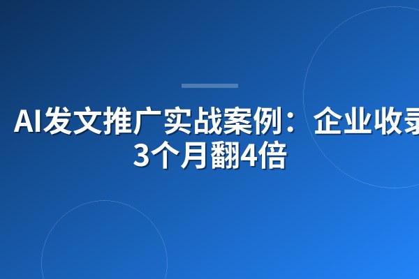 AI发文推广实战案例:企业收录量3个月翻4倍