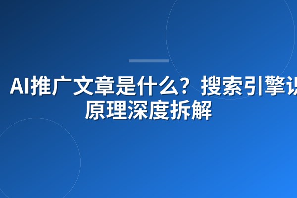 AI推广文章是什么?搜索引擎识别原理深度拆解